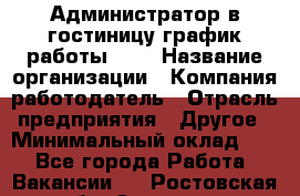 Администратор в гостиницу-график работы 1/2 › Название организации ­ Компания-работодатель › Отрасль предприятия ­ Другое › Минимальный оклад ­ 1 - Все города Работа » Вакансии   . Ростовская обл.,Зверево г.